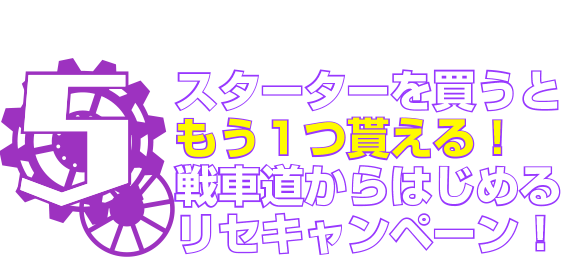 スターターを買うともう１つ貰える！戦車道からはじめるリセキャンペーン！