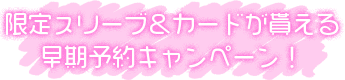 限定スリーブ＆カードが貰える早期予約キャンペーン！