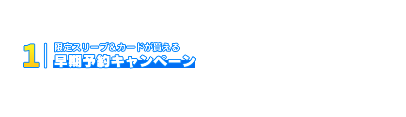 限定スリーブ＆カードが貰える早期予約キャンペーン