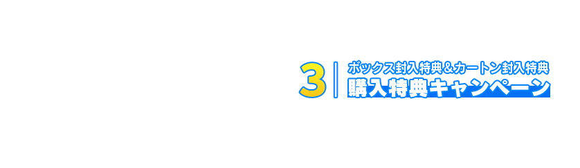 ボックス封入特典＆カートン封入特典 購入特典キャンペーン