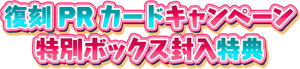 復刻PRカードキャンペーン特別ボックス封入特典